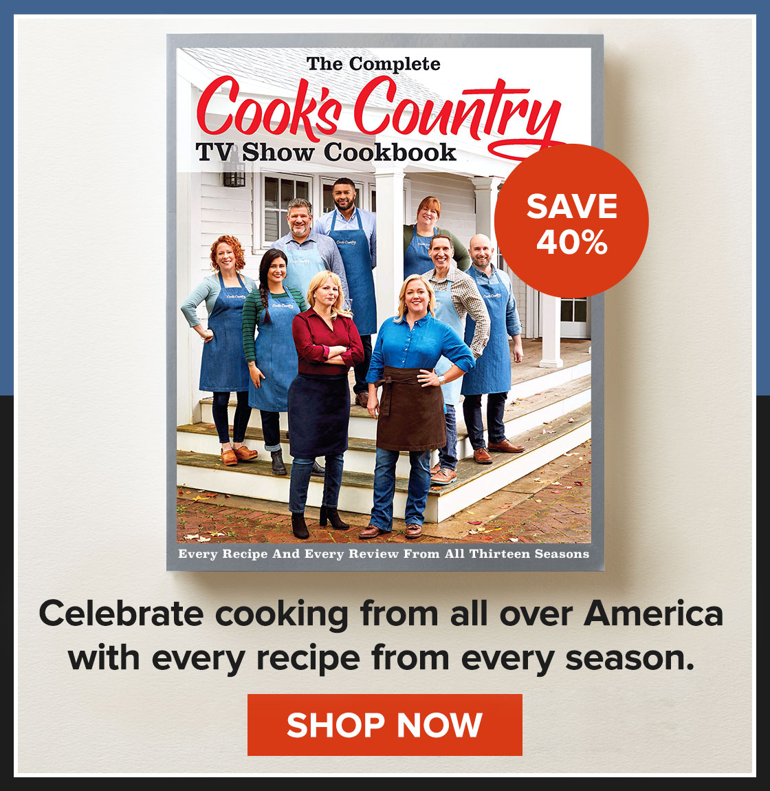 Save 40% on the Cook's Country TV Cookbook! Celebrate cooking from all over America with every recipe from every season. SHOP NOW.